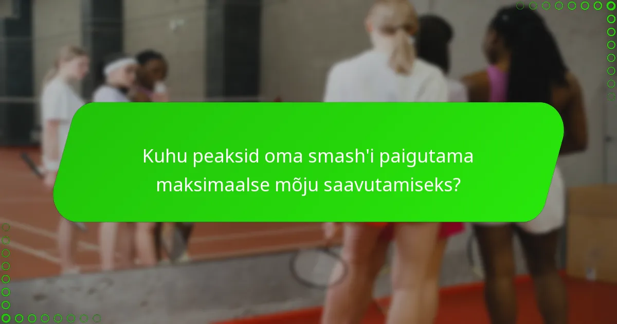 Kuhu peaksid oma smash'i paigutama maksimaalse mõju saavutamiseks?