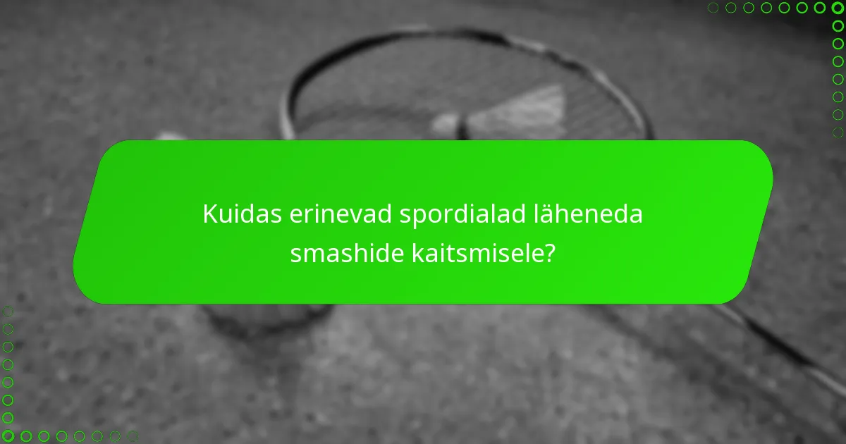 Kuidas erinevad spordialad läheneda smashide kaitsmisele?