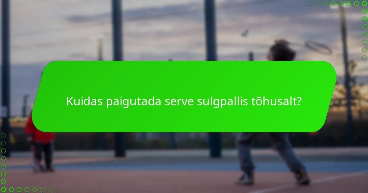 Kuidas paigutada serve sulgpallis tõhusalt?