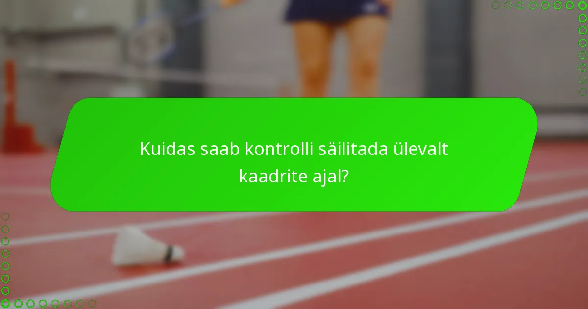 Kuidas saab kontrolli säilitada ülevalt kaadrite ajal?