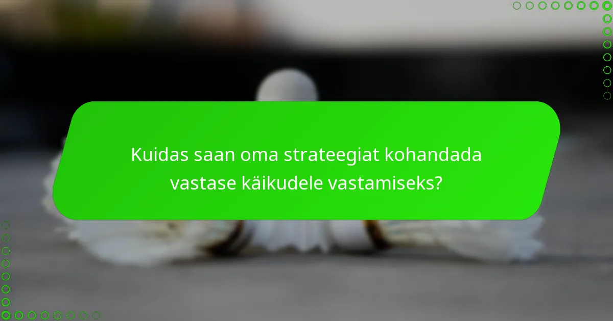 Kuidas saan oma strateegiat kohandada vastase käikudele vastamiseks?