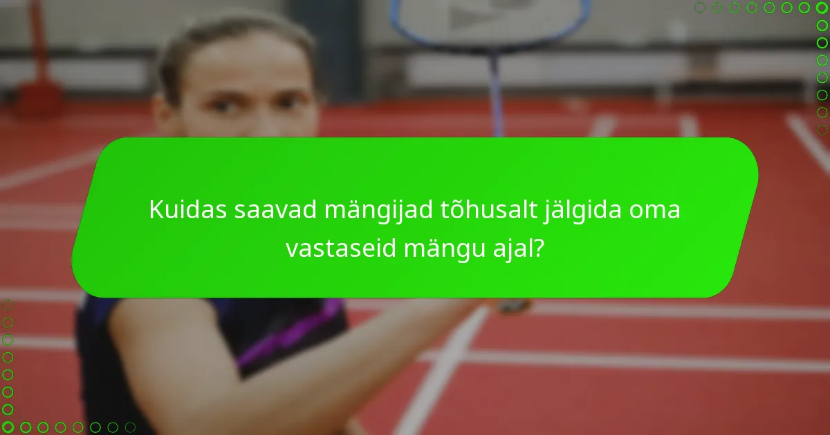 Kuidas saavad mängijad tõhusalt jälgida oma vastaseid mängu ajal?