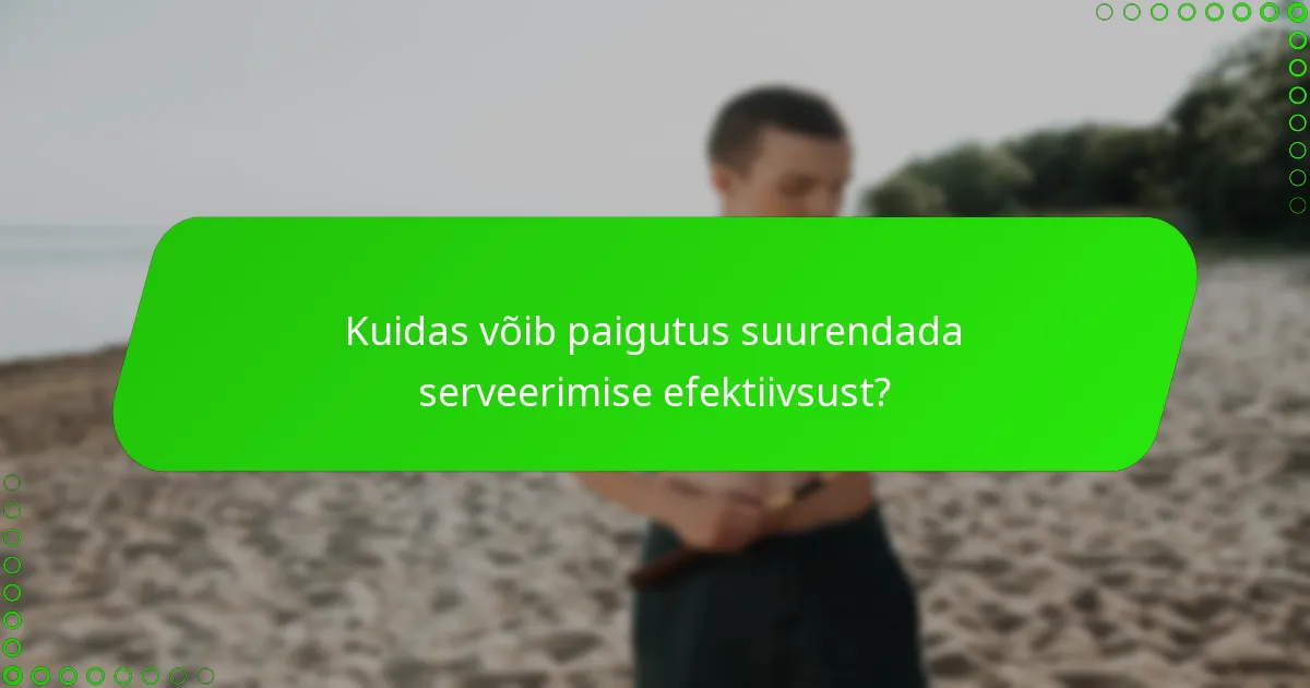 Kuidas võib paigutus suurendada serveerimise efektiivsust?