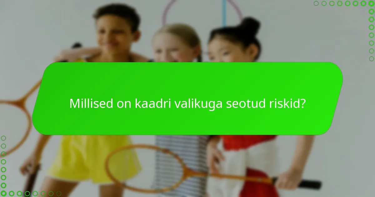 Millised on kaadri valikuga seotud riskid?