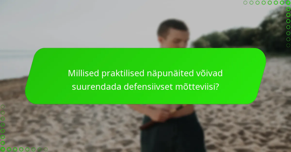 Millised praktilised näpunäited võivad suurendada defensiivset mõtteviisi?