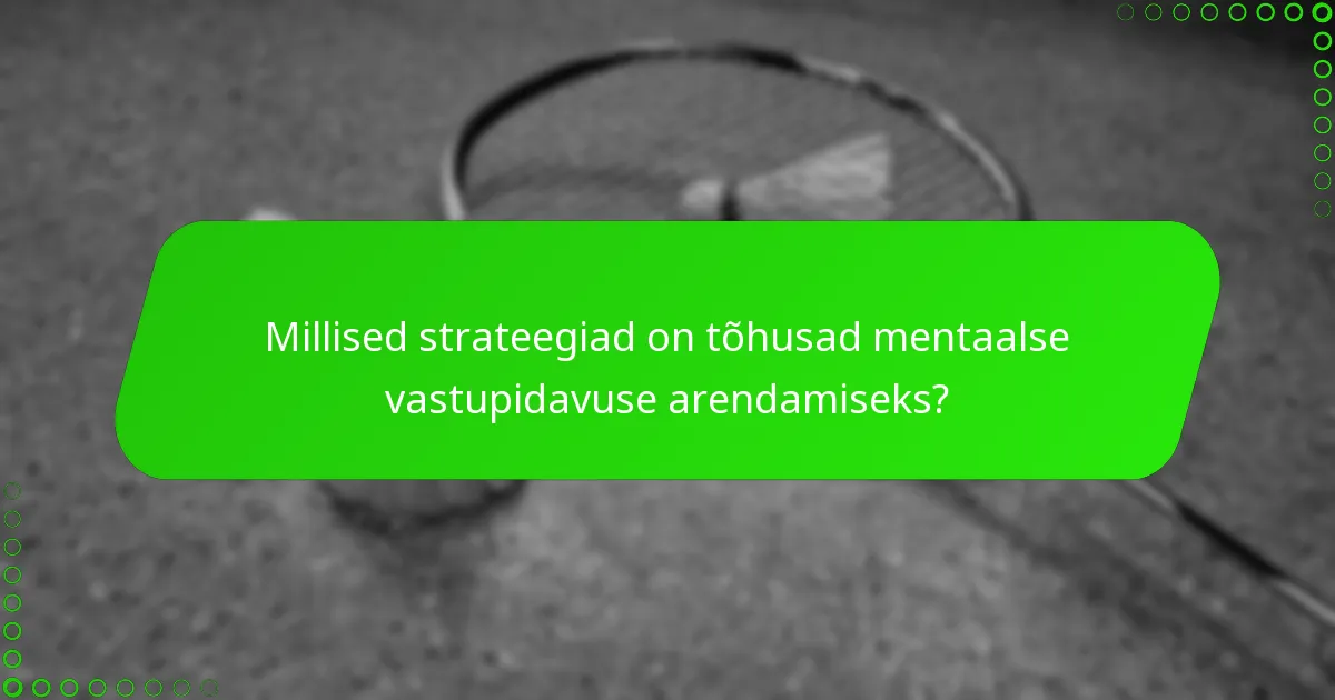 Millised strateegiad on tõhusad mentaalse vastupidavuse arendamiseks?