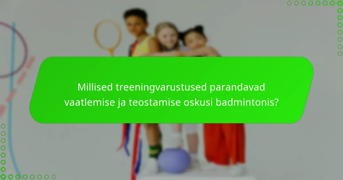 Millised treeningvarustused parandavad vaatlemise ja teostamise oskusi badmintonis?