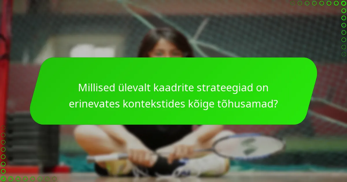 Millised ülevalt kaadrite strateegiad on erinevates kontekstides kõige tõhusamad?